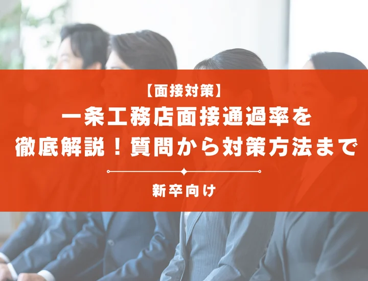 一条工務店の面接通過率を徹底解説！聞かれる質問から対策方法まで大学生は必見